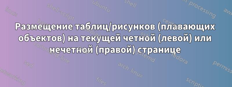 Размещение таблиц/рисунков (плавающих объектов) на текущей четной (левой) или нечетной (правой) странице