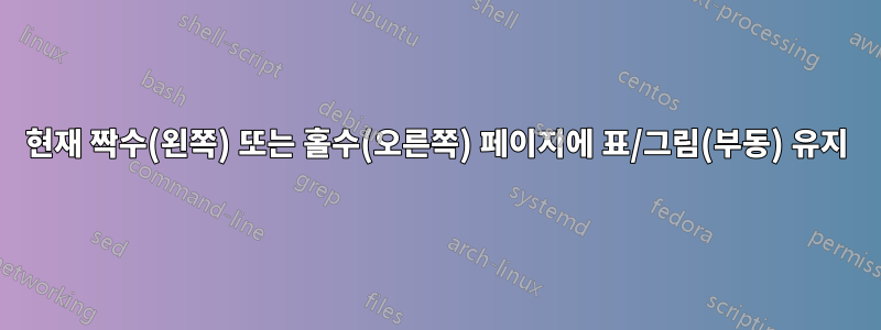 현재 짝수(왼쪽) 또는 홀수(오른쪽) 페이지에 표/그림(부동) 유지