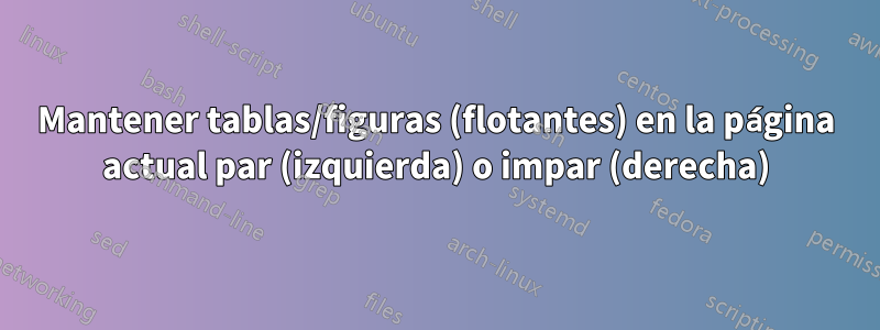 Mantener tablas/figuras (flotantes) en la página actual par (izquierda) o impar (derecha)