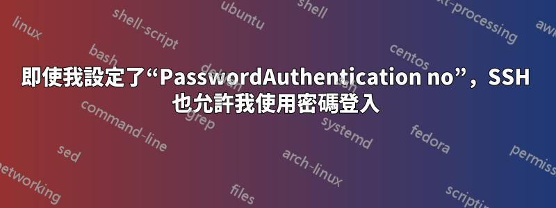 即使我設定了“PasswordAuthentication no”，SSH 也允許我使用密碼登入