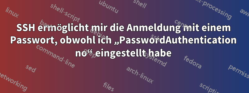 SSH ermöglicht mir die Anmeldung mit einem Passwort, obwohl ich „PasswordAuthentication no“ eingestellt habe