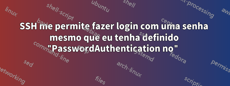 SSH me permite fazer login com uma senha mesmo que eu tenha definido "PasswordAuthentication no"