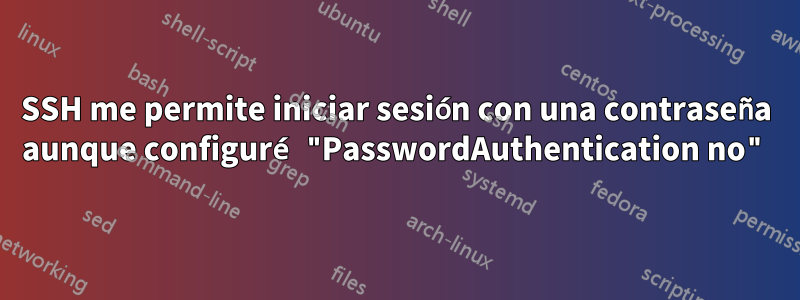 SSH me permite iniciar sesión con una contraseña aunque configuré "PasswordAuthentication no"
