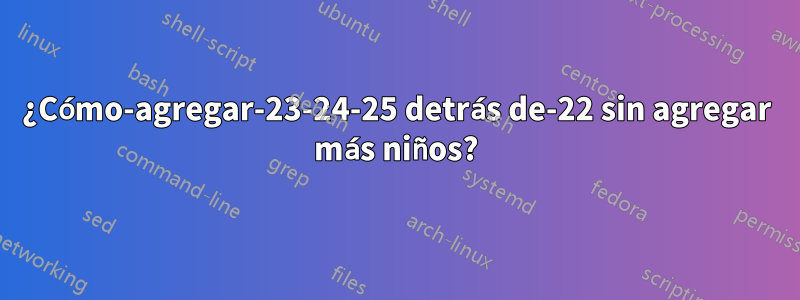 ¿Cómo-agregar-23-24-25 detrás de-22 sin agregar más niños?