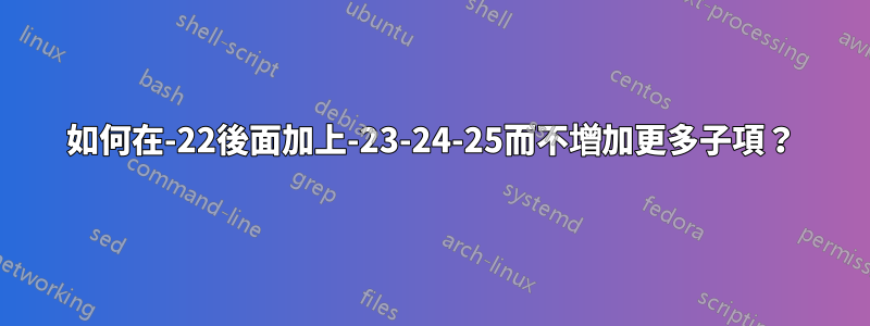 如何在-22後面加上-23-24-25而不增加更多子項？