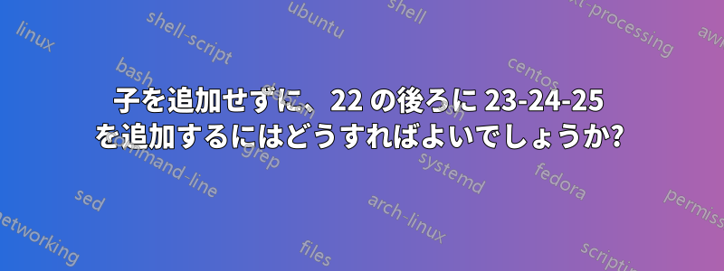 子を追加せずに、22 の後ろに 23-24-25 を追加するにはどうすればよいでしょうか?