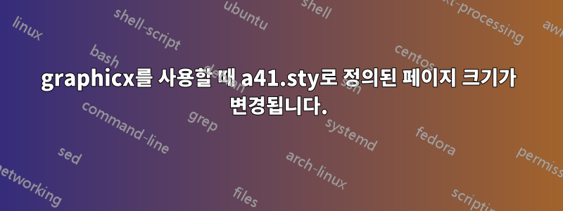 graphicx를 사용할 때 a41.sty로 정의된 페이지 크기가 변경됩니다.