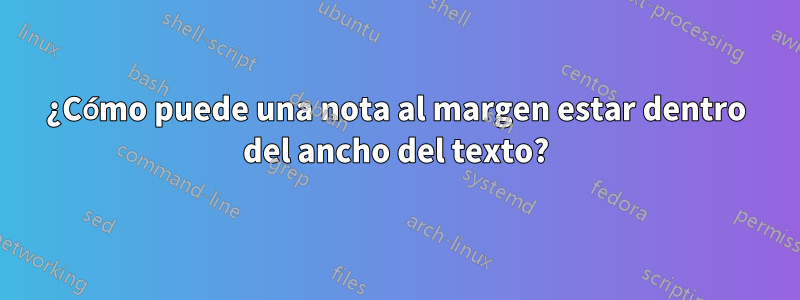 ¿Cómo puede una nota al margen estar dentro del ancho del texto?