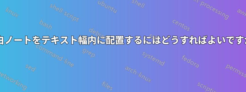 余白ノートをテキスト幅内に配置するにはどうすればよいですか?