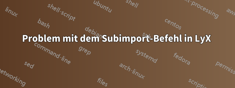 Problem mit dem Subimport-Befehl in LyX