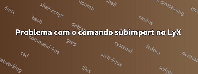 Problema com o comando subimport no LyX