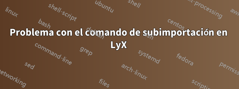 Problema con el comando de subimportación en LyX