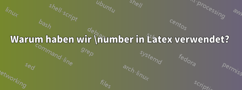 Warum haben wir \number in Latex verwendet?