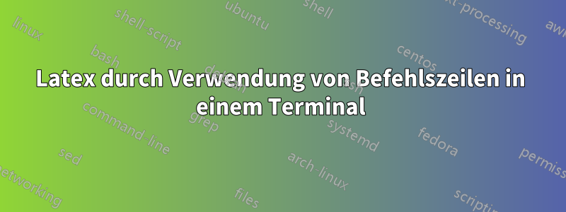 Latex durch Verwendung von Befehlszeilen in einem Terminal