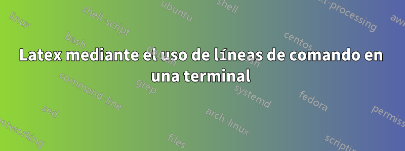 Latex mediante el uso de líneas de comando en una terminal