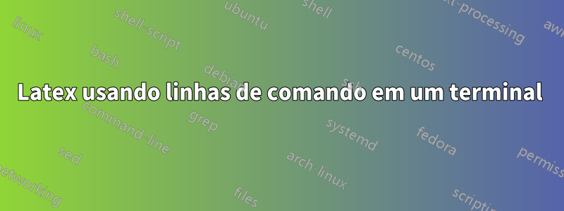 Latex usando linhas de comando em um terminal