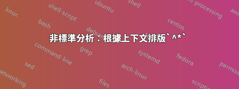 非標準分析：根據上下文排版`^*`