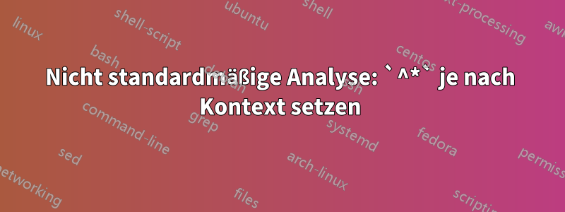 Nicht standardmäßige Analyse: `^*` je nach Kontext setzen