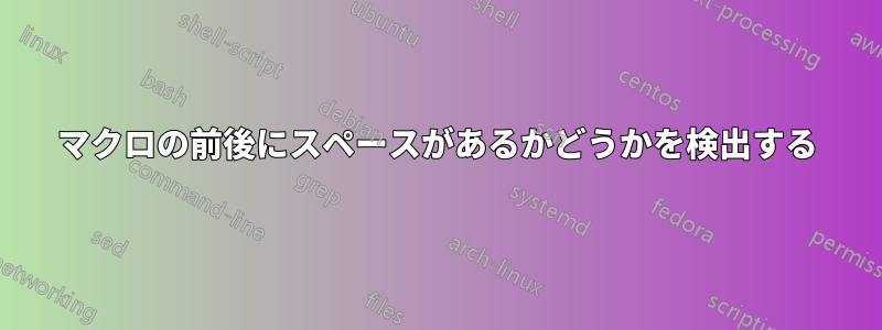 マクロの前後にスペースがあるかどうかを検出する