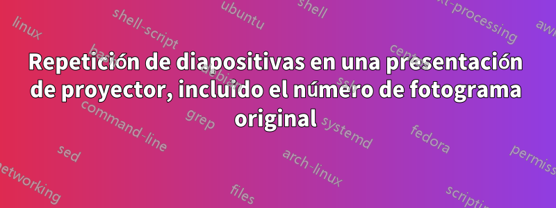 Repetición de diapositivas en una presentación de proyector, incluido el número de fotograma original