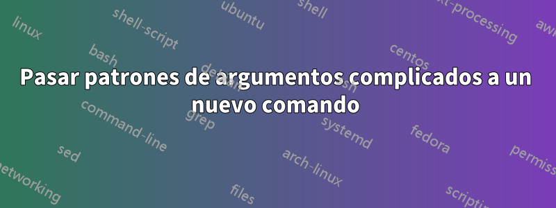 Pasar patrones de argumentos complicados a un nuevo comando