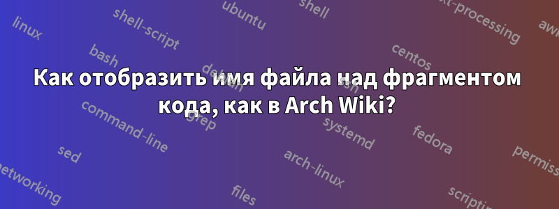 Как отобразить имя файла над фрагментом кода, как в Arch Wiki?