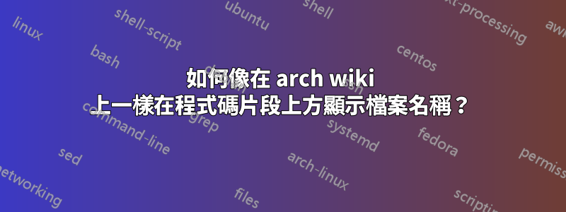 如何像在 arch wiki 上一樣在程式碼片段上方顯示檔案名稱？