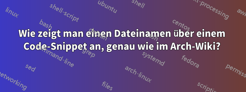 Wie zeigt man einen Dateinamen über einem Code-Snippet an, genau wie im Arch-Wiki?