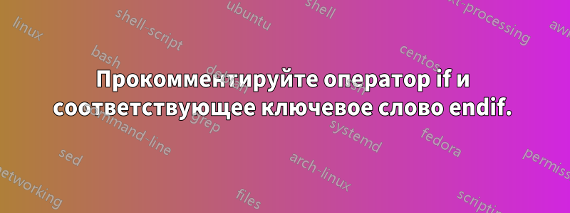 Прокомментируйте оператор if и соответствующее ключевое слово endif.