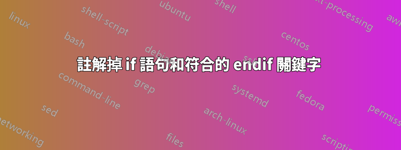 註解掉 if 語句和符合的 endif 關鍵字