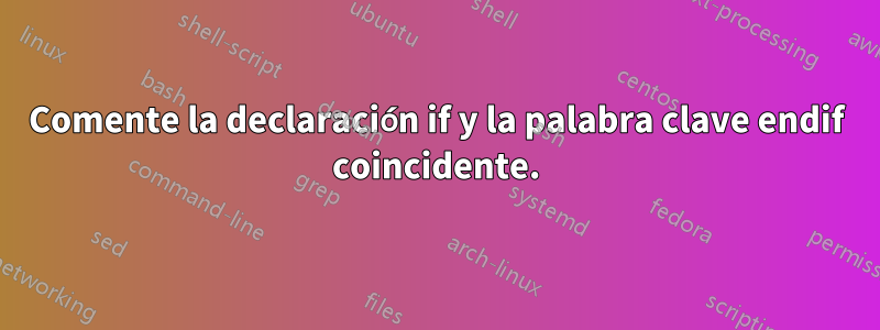 Comente la declaración if y la palabra clave endif coincidente.