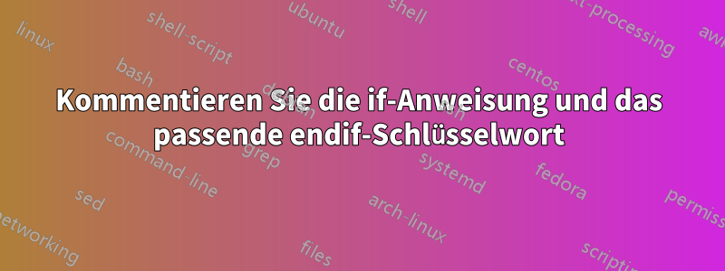 Kommentieren Sie die if-Anweisung und das passende endif-Schlüsselwort