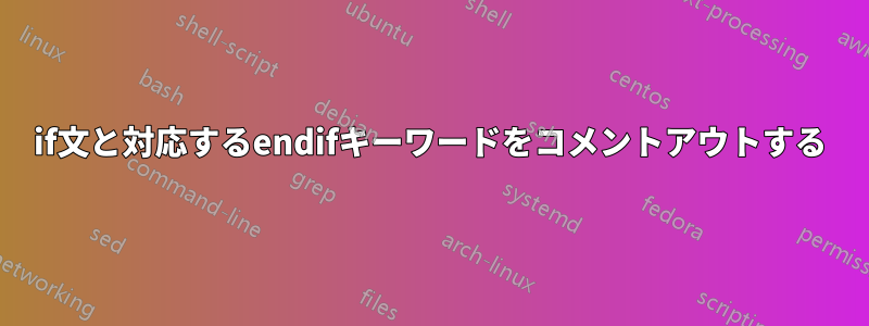 if文と対応するendifキーワードをコメントアウトする