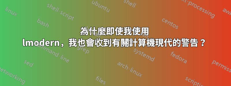 為什麼即使我使用 lmodern，我也會收到有關計算機現代的警告？