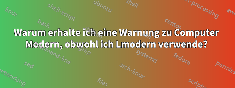 Warum erhalte ich eine Warnung zu Computer Modern, obwohl ich Lmodern verwende?