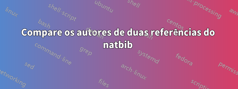 Compare os autores de duas referências do natbib