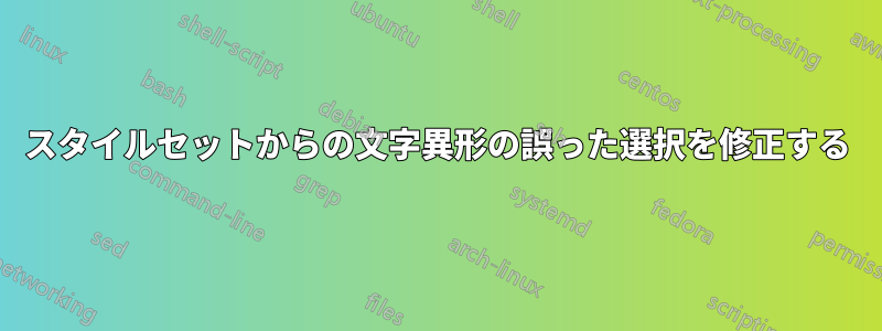 スタイルセットからの文字異形の誤った選択を修正する