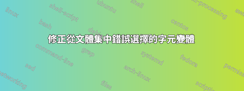 修正從文體集中錯誤選擇的字元變體