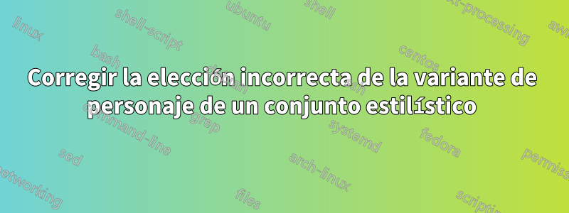 Corregir la elección incorrecta de la variante de personaje de un conjunto estilístico