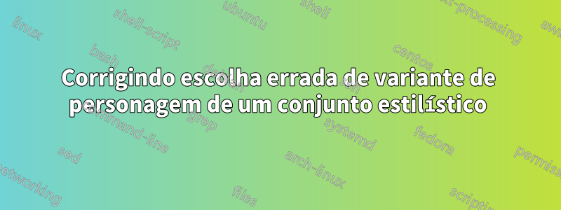 Corrigindo escolha errada de variante de personagem de um conjunto estilístico