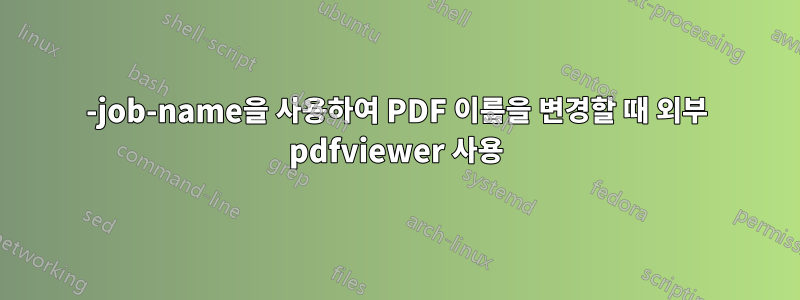 -job-name을 사용하여 PDF 이름을 변경할 때 외부 pdfviewer 사용