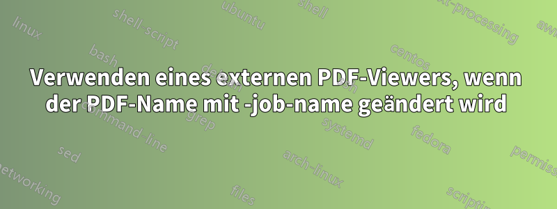 Verwenden eines externen PDF-Viewers, wenn der PDF-Name mit -job-name geändert wird