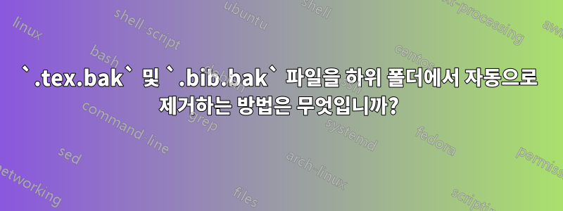 `.tex.bak` 및 `.bib.bak` 파일을 하위 폴더에서 자동으로 제거하는 방법은 무엇입니까?