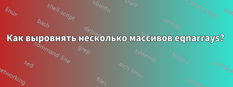 Как выровнять несколько массивов eqnarrays?