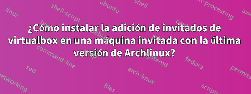 ¿Cómo instalar la adición de invitados de virtualbox en una máquina invitada con la última versión de Archlinux?