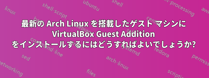 最新の Arch Linux を搭載したゲスト マシンに VirtualBox Guest Addition をインストールするにはどうすればよいでしょうか?