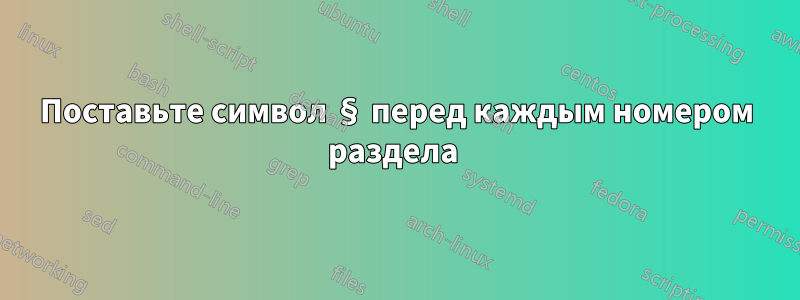 Поставьте символ § перед каждым номером раздела 