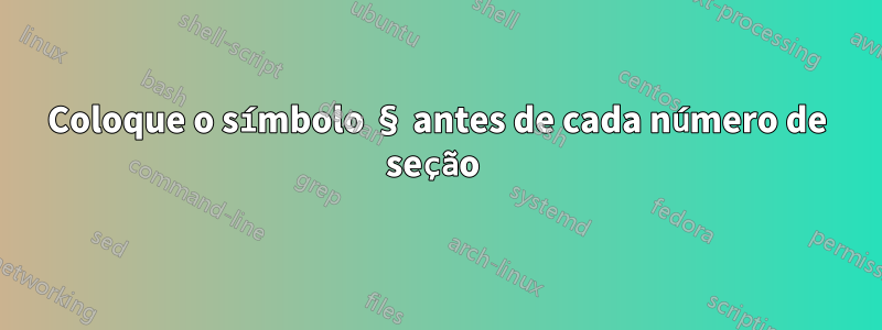 Coloque o símbolo § antes de cada número de seção 