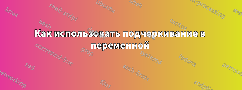 Как использовать подчеркивание в переменной