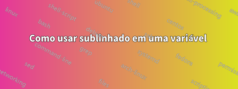 Como usar sublinhado em uma variável